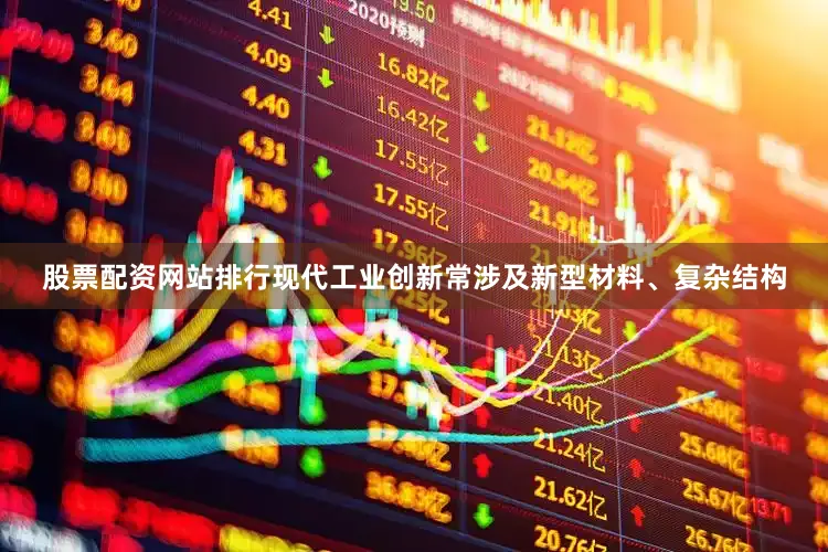 股票配资网站排行现代工业创新常涉及新型材料、复杂结构