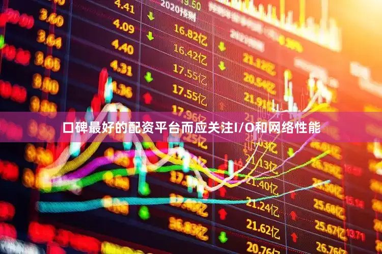 口碑最好的配资平台而应关注I/O和网络性能
