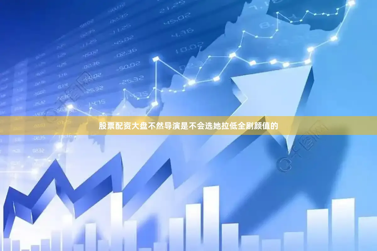 股票配资大盘不然导演是不会选她拉低全剧颜值的