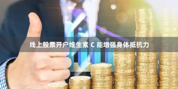 线上股票开户维生素 C 能增强身体抵抗力