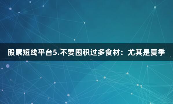 股票短线平台5.不要囤积过多食材：尤其是夏季