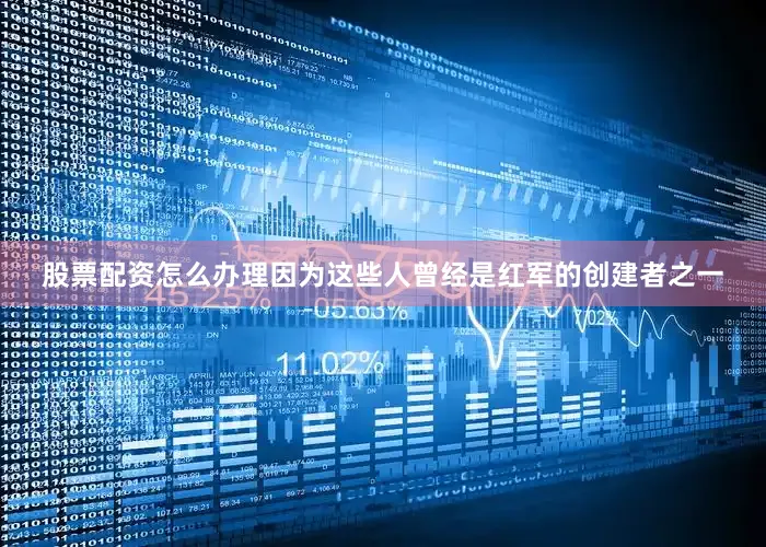 股票配资怎么办理因为这些人曾经是红军的创建者之一