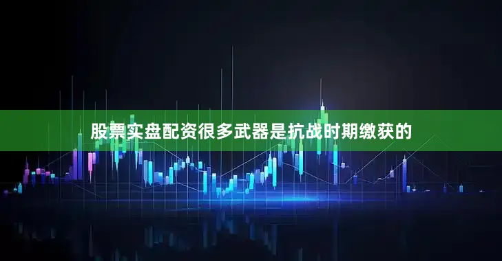 股票实盘配资很多武器是抗战时期缴获的